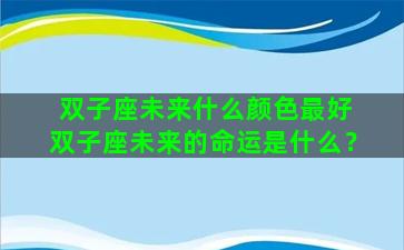 双子座未来什么颜色最好 双子座未来的命运是什么？